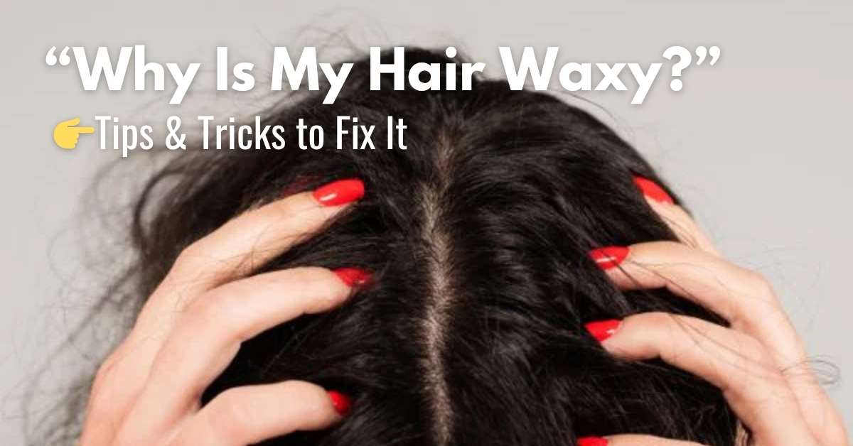 How to Fix Waxy Hair: Best Methods That Work - Australia